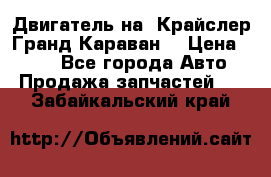 Двигатель на “Крайслер Гранд Караван“ › Цена ­ 100 - Все города Авто » Продажа запчастей   . Забайкальский край